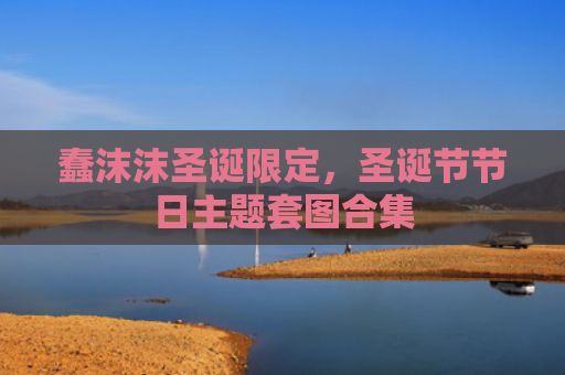 蠢沫沫圣诞限定，圣诞节节日主题套图合集