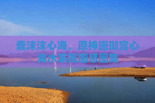蠢沫沫心海，原神珊瑚宫心海水系氛围感图集