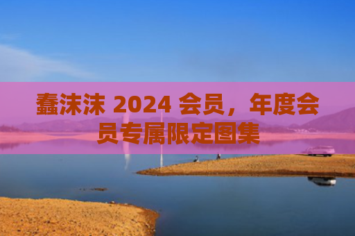 蠢沫沫 2024 会员，年度会员专属限定图集