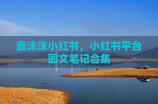 蠢沫沫小红书，小红书平台图文笔记合集